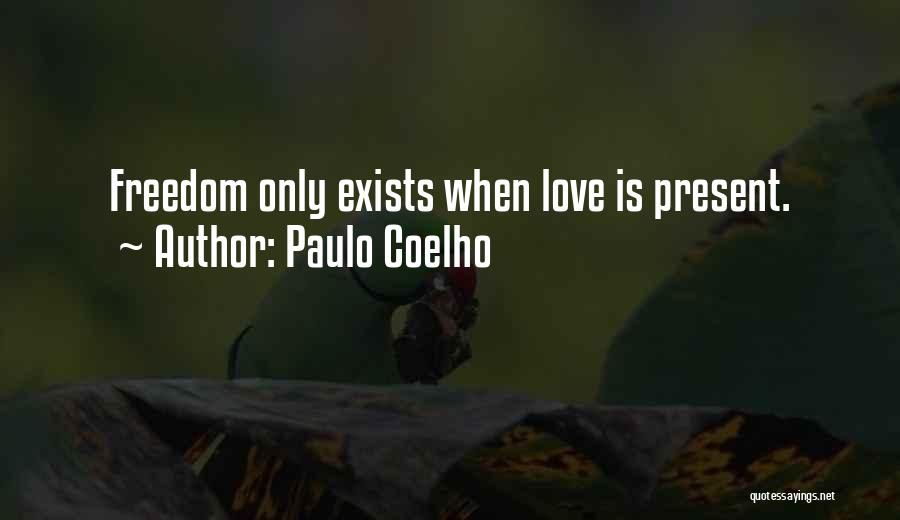 Paulo Coelho Quotes: Freedom Only Exists When Love Is Present.