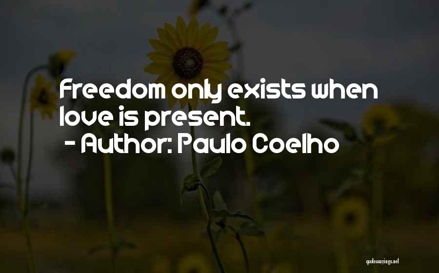 Paulo Coelho Quotes: Freedom Only Exists When Love Is Present.