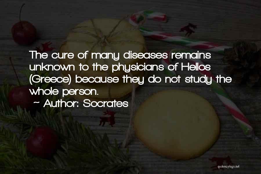 Socrates Quotes: The Cure Of Many Diseases Remains Unknown To The Physicians Of Hellos (greece) Because They Do Not Study The Whole