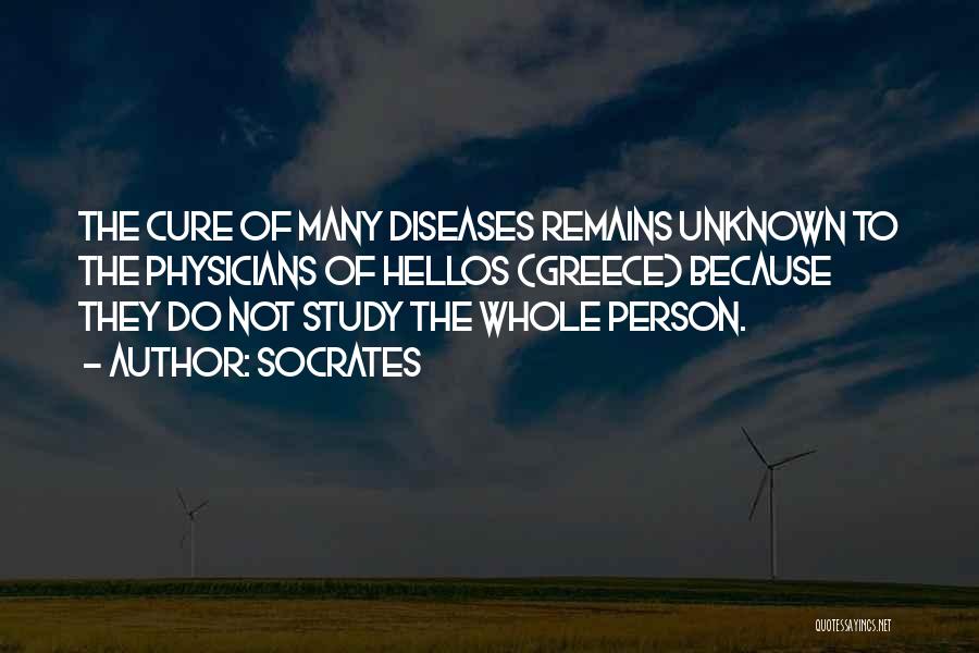 Socrates Quotes: The Cure Of Many Diseases Remains Unknown To The Physicians Of Hellos (greece) Because They Do Not Study The Whole