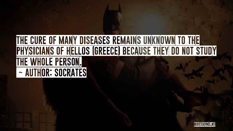 Socrates Quotes: The Cure Of Many Diseases Remains Unknown To The Physicians Of Hellos (greece) Because They Do Not Study The Whole