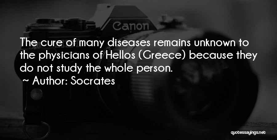 Socrates Quotes: The Cure Of Many Diseases Remains Unknown To The Physicians Of Hellos (greece) Because They Do Not Study The Whole