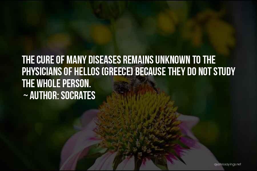 Socrates Quotes: The Cure Of Many Diseases Remains Unknown To The Physicians Of Hellos (greece) Because They Do Not Study The Whole