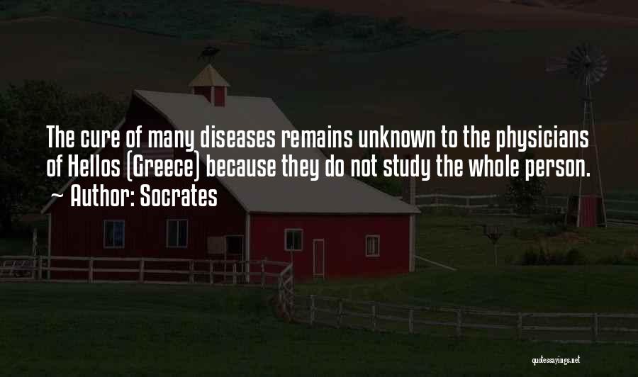 Socrates Quotes: The Cure Of Many Diseases Remains Unknown To The Physicians Of Hellos (greece) Because They Do Not Study The Whole