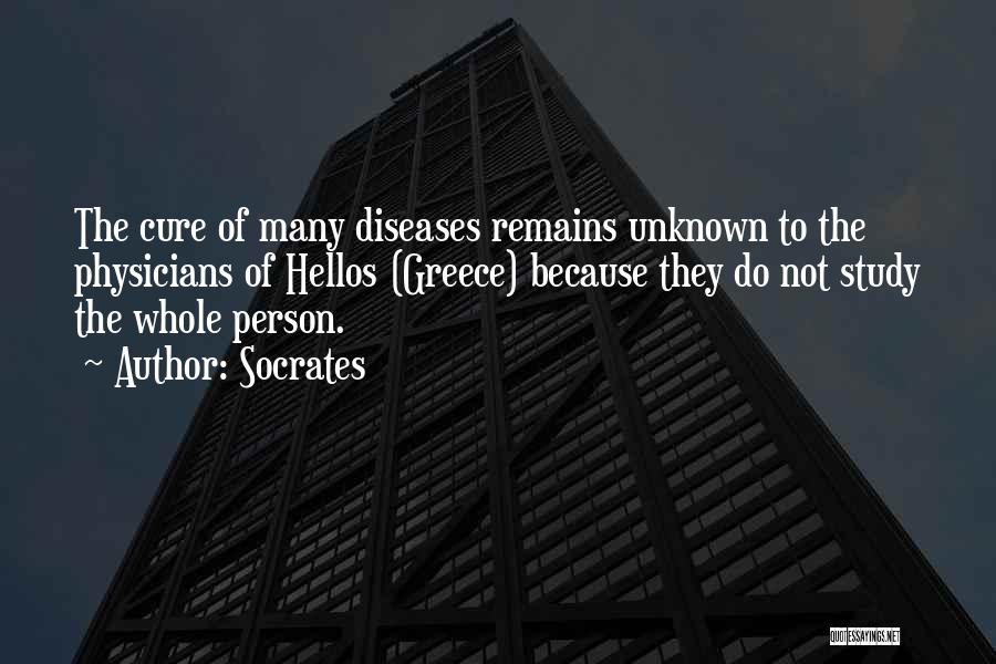 Socrates Quotes: The Cure Of Many Diseases Remains Unknown To The Physicians Of Hellos (greece) Because They Do Not Study The Whole