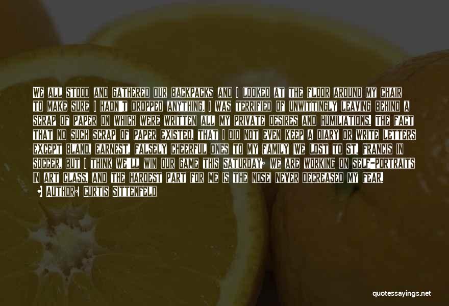 Curtis Sittenfeld Quotes: We All Stood And Gathered Our Backpacks And I Looked At The Floor Around My Chair To Make Sure I