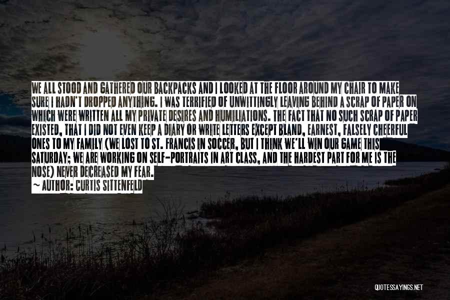 Curtis Sittenfeld Quotes: We All Stood And Gathered Our Backpacks And I Looked At The Floor Around My Chair To Make Sure I