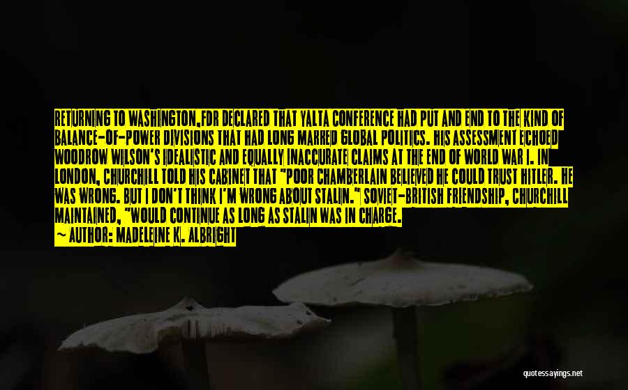 Madeleine K. Albright Quotes: Returning To Washington,fdr Declared That Yalta Conference Had Put And End To The Kind Of Balance-of-power Divisions That Had Long