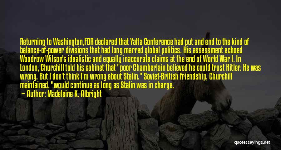 Madeleine K. Albright Quotes: Returning To Washington,fdr Declared That Yalta Conference Had Put And End To The Kind Of Balance-of-power Divisions That Had Long