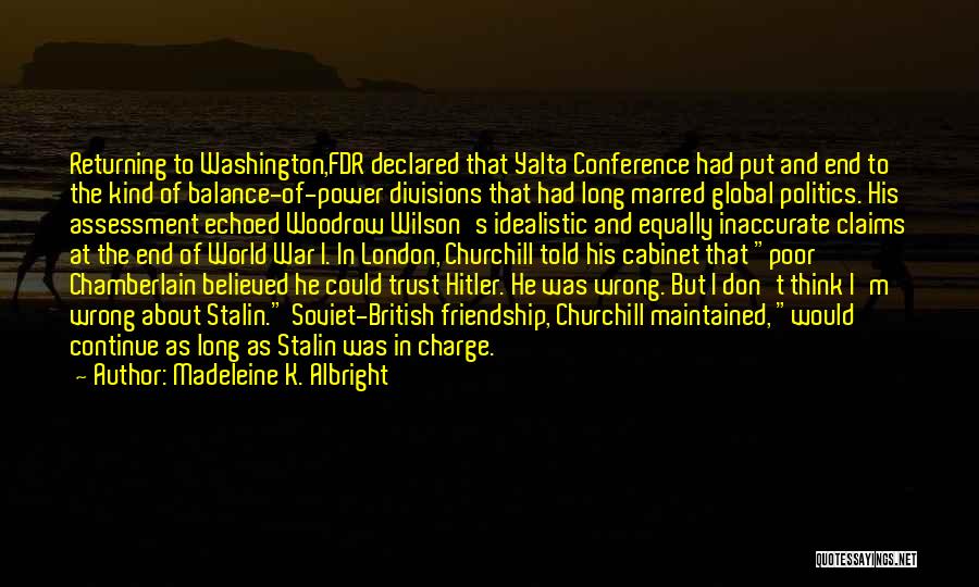 Madeleine K. Albright Quotes: Returning To Washington,fdr Declared That Yalta Conference Had Put And End To The Kind Of Balance-of-power Divisions That Had Long