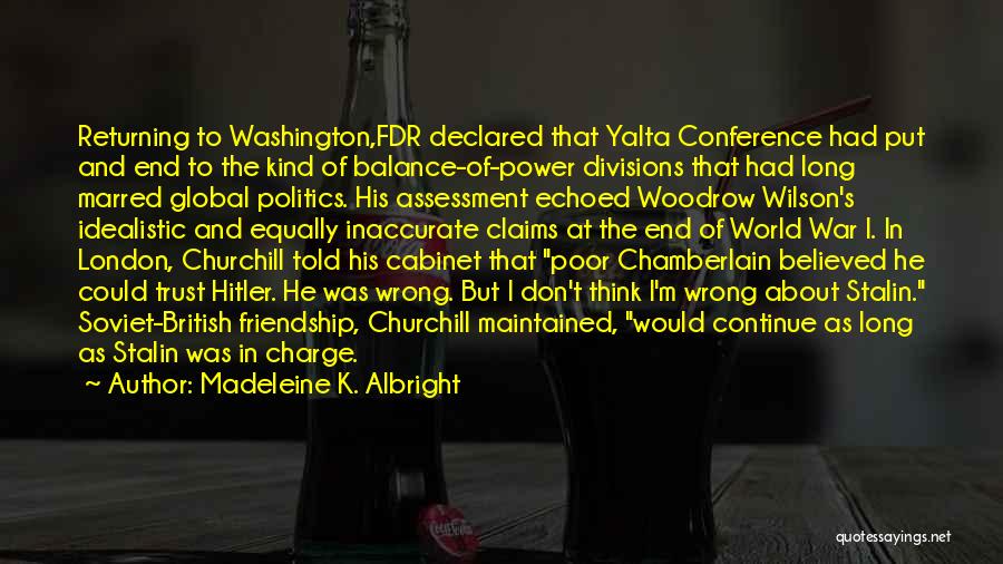 Madeleine K. Albright Quotes: Returning To Washington,fdr Declared That Yalta Conference Had Put And End To The Kind Of Balance-of-power Divisions That Had Long