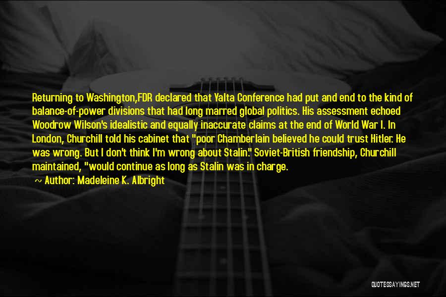 Madeleine K. Albright Quotes: Returning To Washington,fdr Declared That Yalta Conference Had Put And End To The Kind Of Balance-of-power Divisions That Had Long