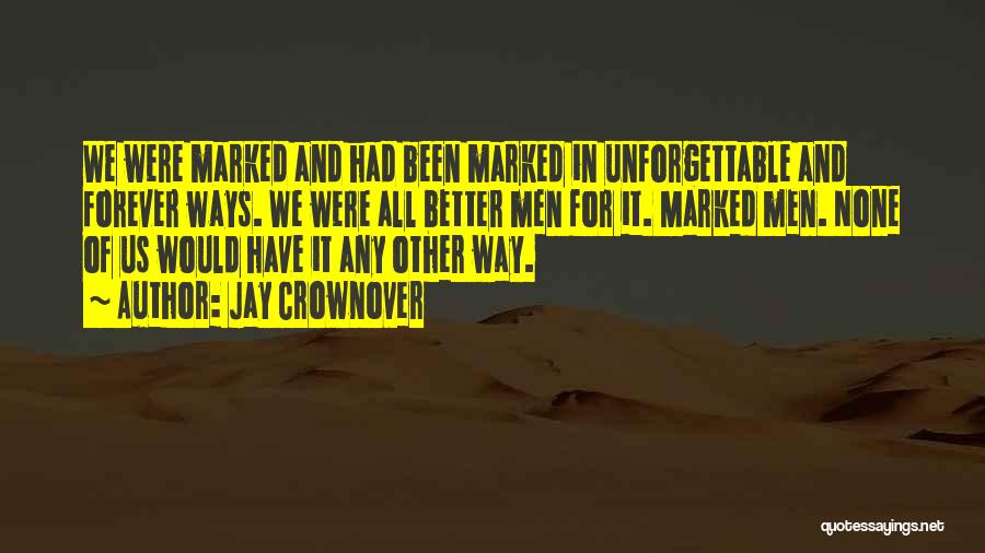 Jay Crownover Quotes: We Were Marked And Had Been Marked In Unforgettable And Forever Ways. We Were All Better Men For It. Marked