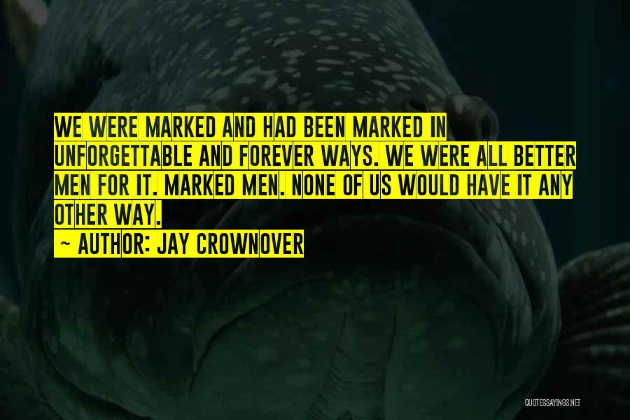 Jay Crownover Quotes: We Were Marked And Had Been Marked In Unforgettable And Forever Ways. We Were All Better Men For It. Marked