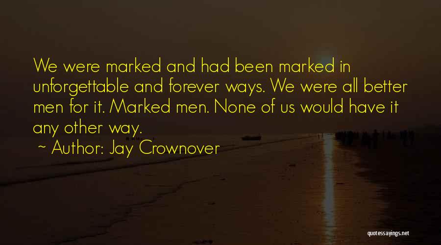 Jay Crownover Quotes: We Were Marked And Had Been Marked In Unforgettable And Forever Ways. We Were All Better Men For It. Marked
