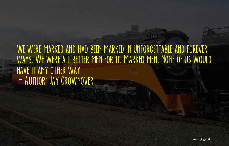 Jay Crownover Quotes: We Were Marked And Had Been Marked In Unforgettable And Forever Ways. We Were All Better Men For It. Marked