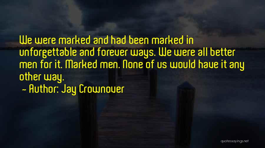 Jay Crownover Quotes: We Were Marked And Had Been Marked In Unforgettable And Forever Ways. We Were All Better Men For It. Marked