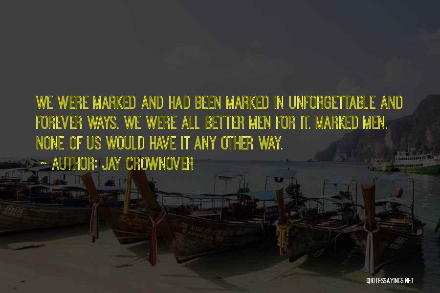 Jay Crownover Quotes: We Were Marked And Had Been Marked In Unforgettable And Forever Ways. We Were All Better Men For It. Marked