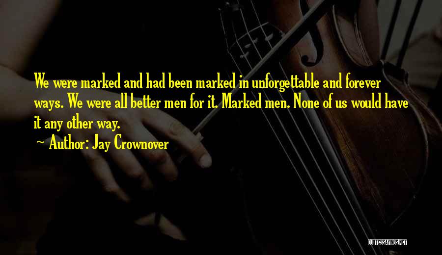 Jay Crownover Quotes: We Were Marked And Had Been Marked In Unforgettable And Forever Ways. We Were All Better Men For It. Marked