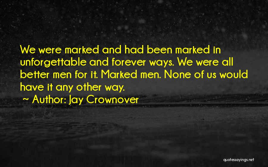 Jay Crownover Quotes: We Were Marked And Had Been Marked In Unforgettable And Forever Ways. We Were All Better Men For It. Marked