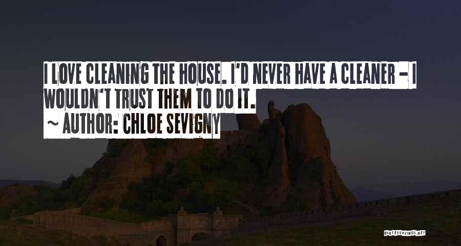 Chloe Sevigny Quotes: I Love Cleaning The House. I'd Never Have A Cleaner - I Wouldn't Trust Them To Do It.