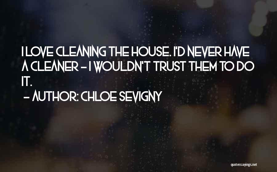 Chloe Sevigny Quotes: I Love Cleaning The House. I'd Never Have A Cleaner - I Wouldn't Trust Them To Do It.