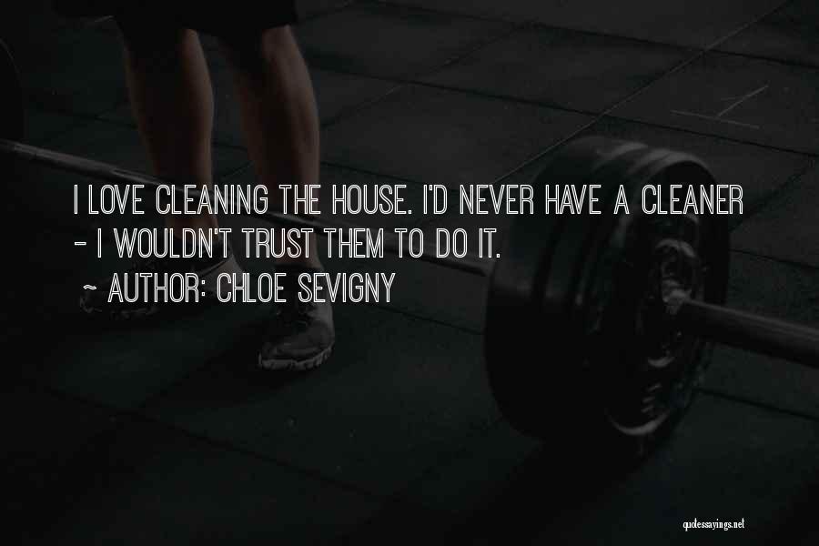 Chloe Sevigny Quotes: I Love Cleaning The House. I'd Never Have A Cleaner - I Wouldn't Trust Them To Do It.