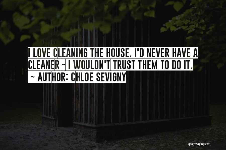 Chloe Sevigny Quotes: I Love Cleaning The House. I'd Never Have A Cleaner - I Wouldn't Trust Them To Do It.