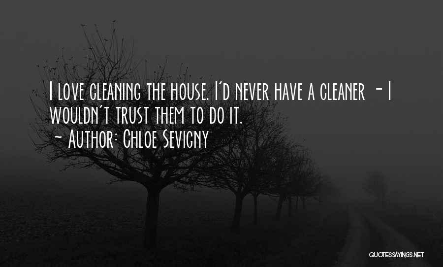Chloe Sevigny Quotes: I Love Cleaning The House. I'd Never Have A Cleaner - I Wouldn't Trust Them To Do It.