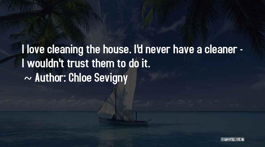 Chloe Sevigny Quotes: I Love Cleaning The House. I'd Never Have A Cleaner - I Wouldn't Trust Them To Do It.