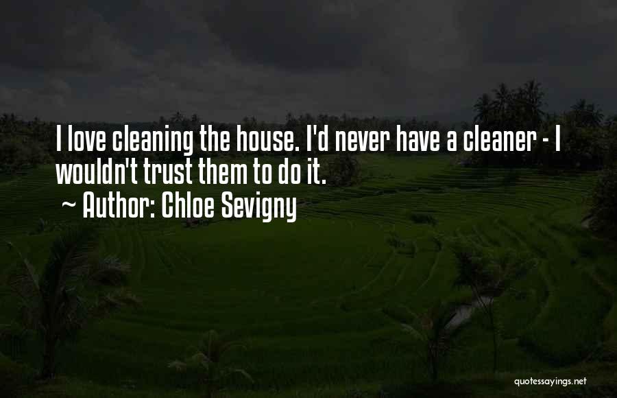 Chloe Sevigny Quotes: I Love Cleaning The House. I'd Never Have A Cleaner - I Wouldn't Trust Them To Do It.