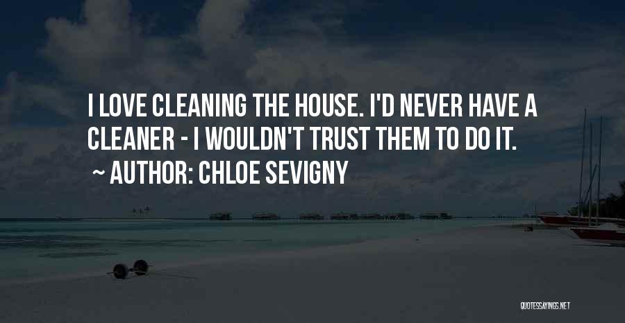 Chloe Sevigny Quotes: I Love Cleaning The House. I'd Never Have A Cleaner - I Wouldn't Trust Them To Do It.