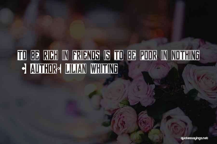 Lilian Whiting Quotes: To Be Rich In Friends Is To Be Poor In Nothing