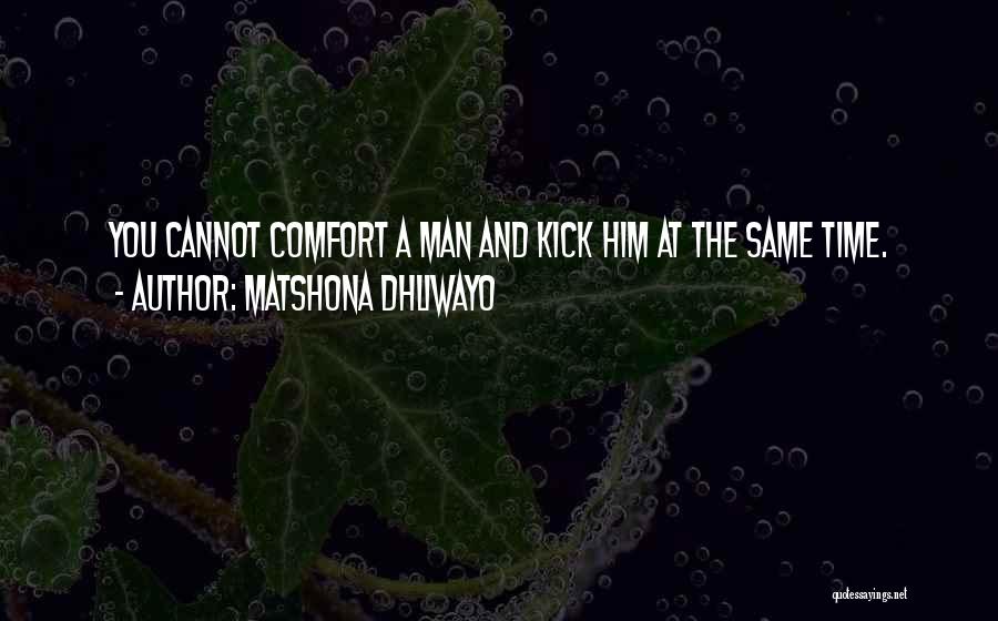 Matshona Dhliwayo Quotes: You Cannot Comfort A Man And Kick Him At The Same Time.