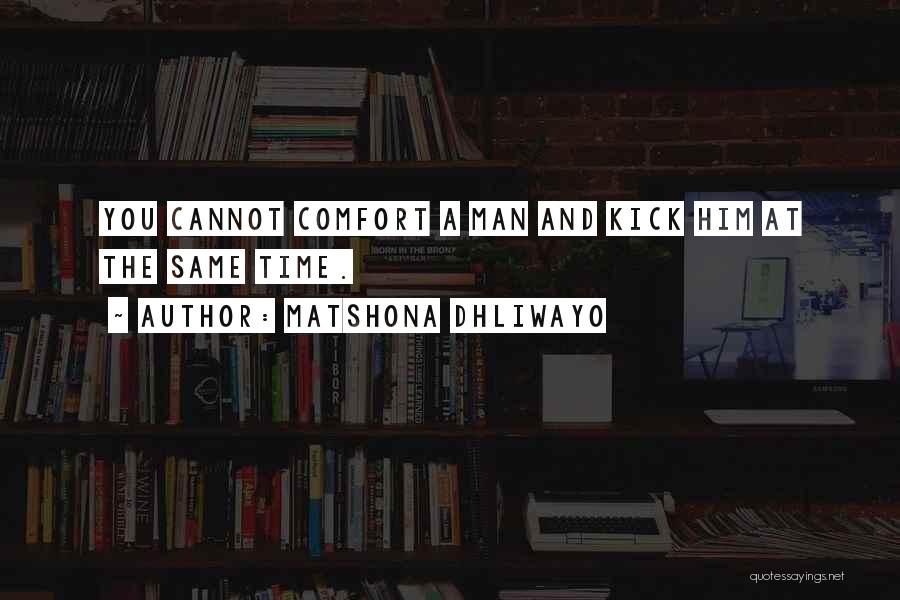 Matshona Dhliwayo Quotes: You Cannot Comfort A Man And Kick Him At The Same Time.