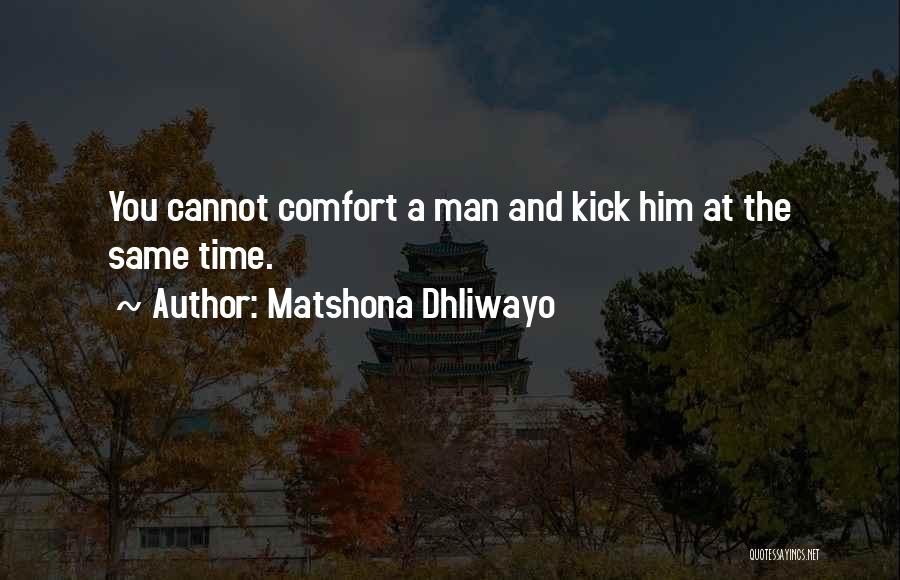 Matshona Dhliwayo Quotes: You Cannot Comfort A Man And Kick Him At The Same Time.