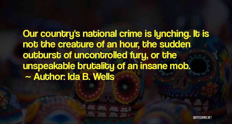Ida B. Wells Quotes: Our Country's National Crime Is Lynching. It Is Not The Creature Of An Hour, The Sudden Outburst Of Uncontrolled Fury,