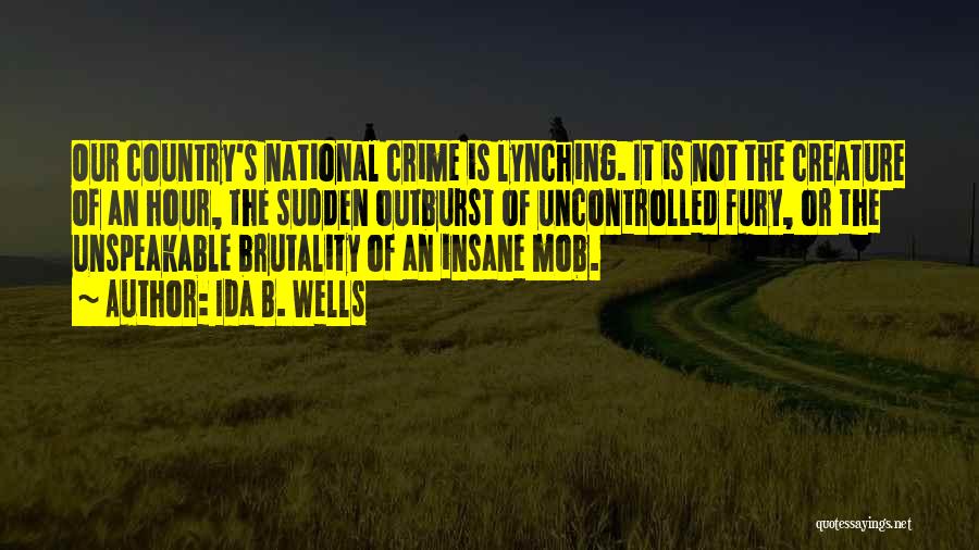 Ida B. Wells Quotes: Our Country's National Crime Is Lynching. It Is Not The Creature Of An Hour, The Sudden Outburst Of Uncontrolled Fury,