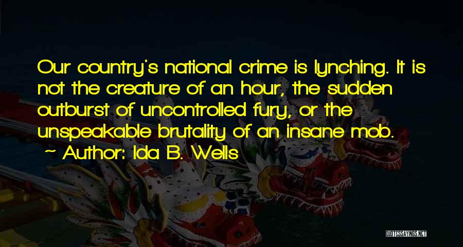 Ida B. Wells Quotes: Our Country's National Crime Is Lynching. It Is Not The Creature Of An Hour, The Sudden Outburst Of Uncontrolled Fury,