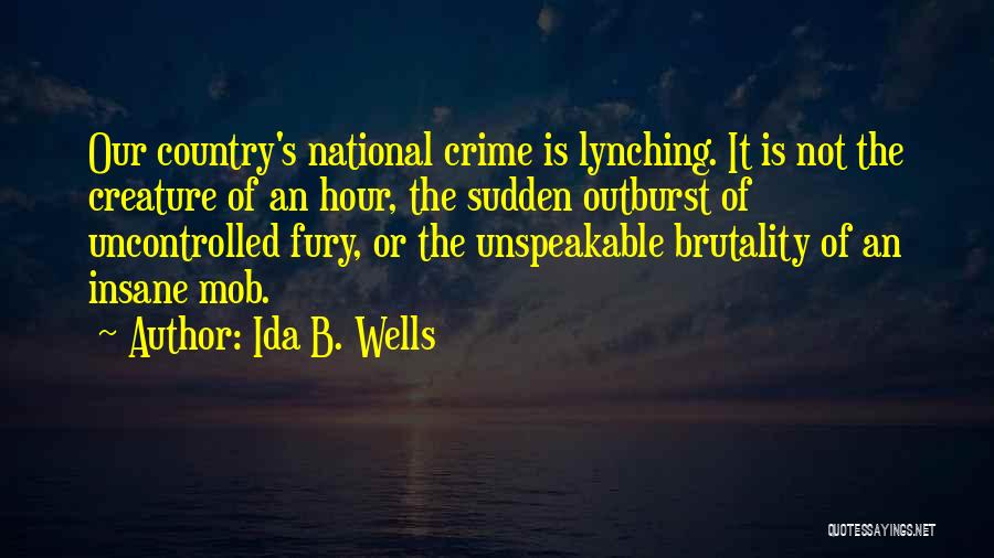 Ida B. Wells Quotes: Our Country's National Crime Is Lynching. It Is Not The Creature Of An Hour, The Sudden Outburst Of Uncontrolled Fury,