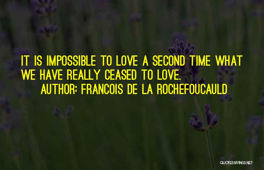 Francois De La Rochefoucauld Quotes: It Is Impossible To Love A Second Time What We Have Really Ceased To Love.