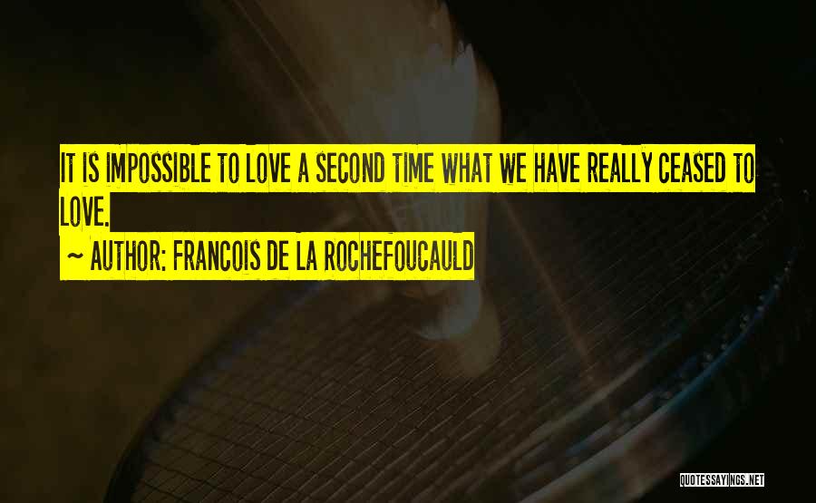 Francois De La Rochefoucauld Quotes: It Is Impossible To Love A Second Time What We Have Really Ceased To Love.