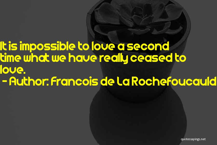 Francois De La Rochefoucauld Quotes: It Is Impossible To Love A Second Time What We Have Really Ceased To Love.