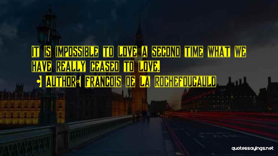Francois De La Rochefoucauld Quotes: It Is Impossible To Love A Second Time What We Have Really Ceased To Love.