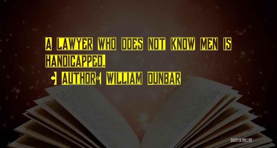 William Dunbar Quotes: A Lawyer Who Does Not Know Men Is Handicapped.