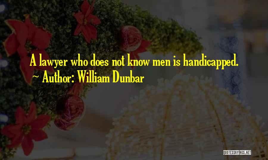 William Dunbar Quotes: A Lawyer Who Does Not Know Men Is Handicapped.