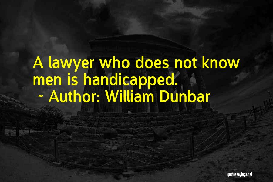 William Dunbar Quotes: A Lawyer Who Does Not Know Men Is Handicapped.