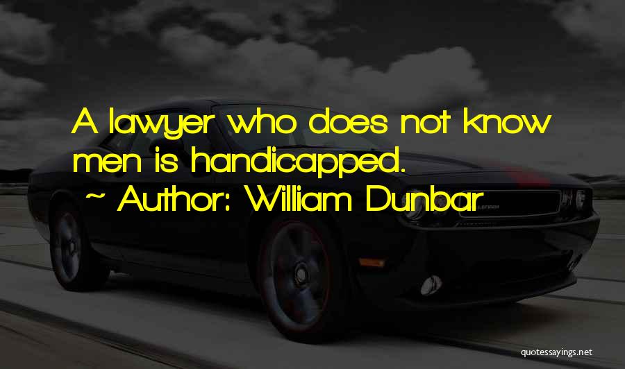 William Dunbar Quotes: A Lawyer Who Does Not Know Men Is Handicapped.