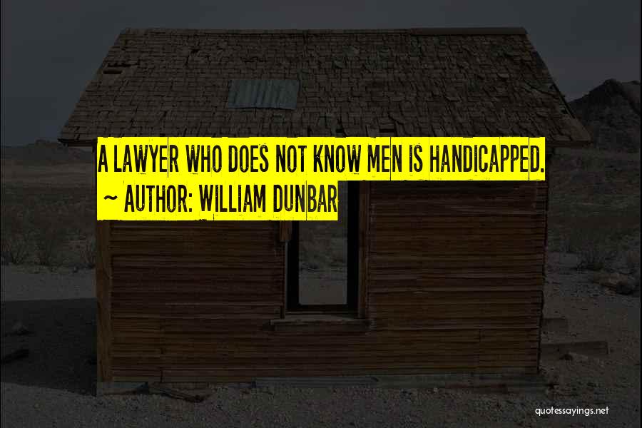 William Dunbar Quotes: A Lawyer Who Does Not Know Men Is Handicapped.