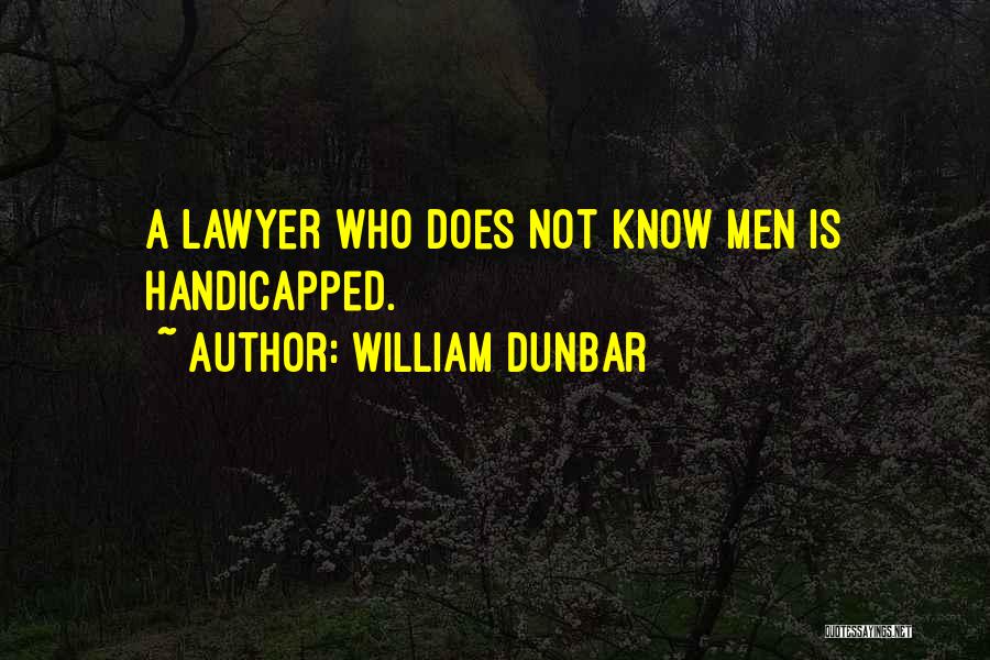 William Dunbar Quotes: A Lawyer Who Does Not Know Men Is Handicapped.